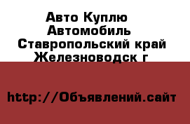 Авто Куплю - Автомобиль. Ставропольский край,Железноводск г.